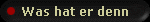 Was hat er denn